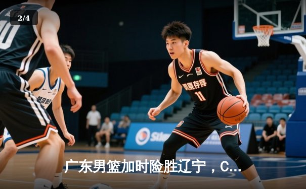 广东男篮加时险胜辽宁，CBA总决赛首回合上演惊心动魄对决 - 2