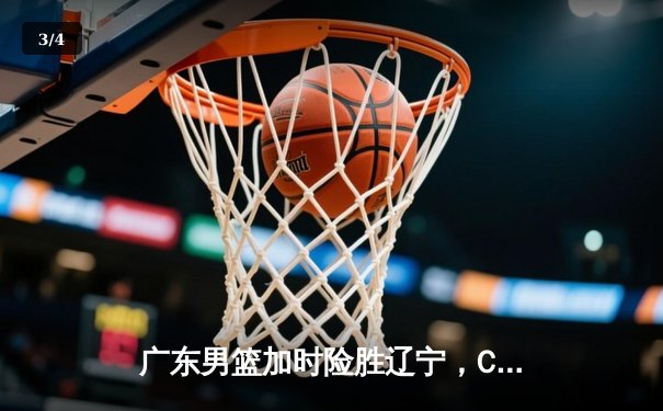 广东男篮加时险胜辽宁，CBA总决赛首回合上演惊心动魄对决 - 3