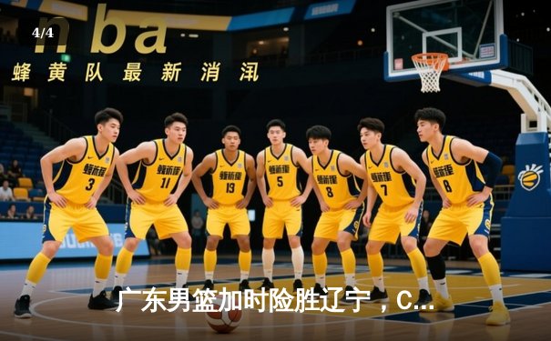 广东男篮加时险胜辽宁，CBA总决赛首回合上演惊心动魄对决 - 4