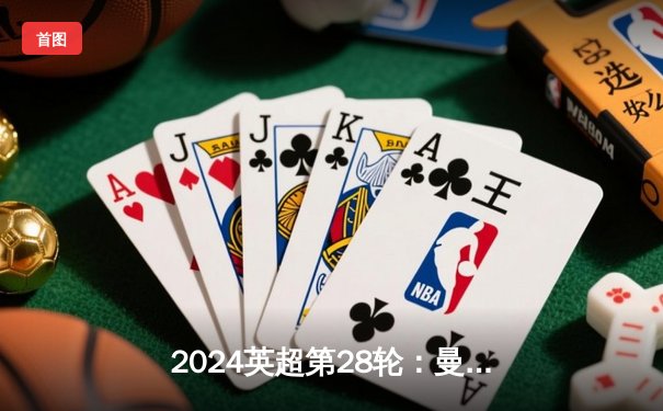 2024英超第28轮：曼城3-1逆转曼联，哈兰德双响领跑射手榜