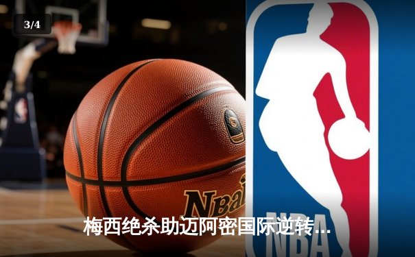 梅西绝杀助迈阿密国际逆转，美职联季后赛席位争夺战白热化 - 3