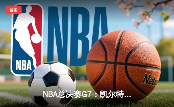 NBA总决赛G7：凯尔特人险胜勇士夺冠，塔图姆斩获FMVP