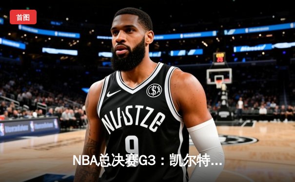 NBA总决赛G3：凯尔特人主场力克勇士，系列赛2-1领先