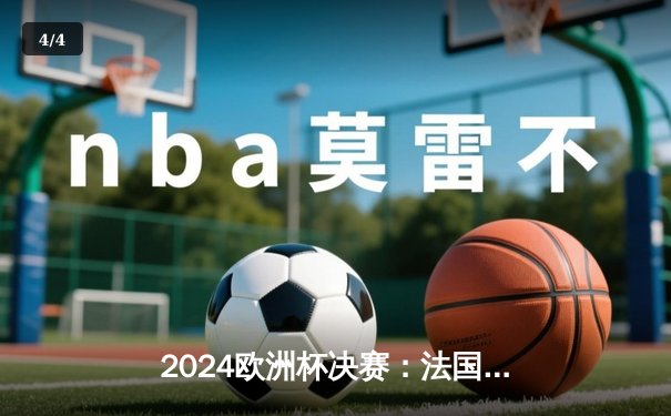 2024欧洲杯决赛：法国点球大战险胜英格兰，姆巴佩独中两元助队卫冕 - 4