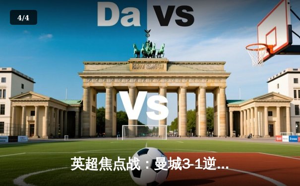 英超焦点战：曼城3-1逆转曼联，哈兰德双响领跑射手榜 - 4