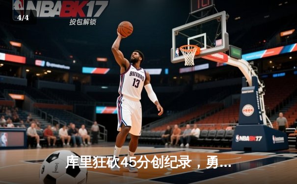 库里狂砍45分创纪录，勇士主场加时险胜凯尔特人迎来五连胜 - 4