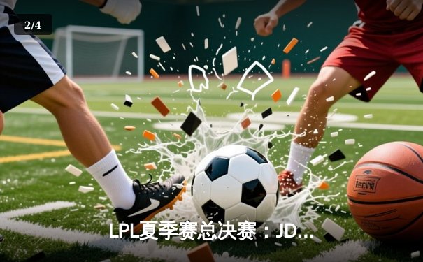 LPL夏季赛总决赛：JDG 3-1力克BLG，Knight沙皇主宰决胜局 - 2