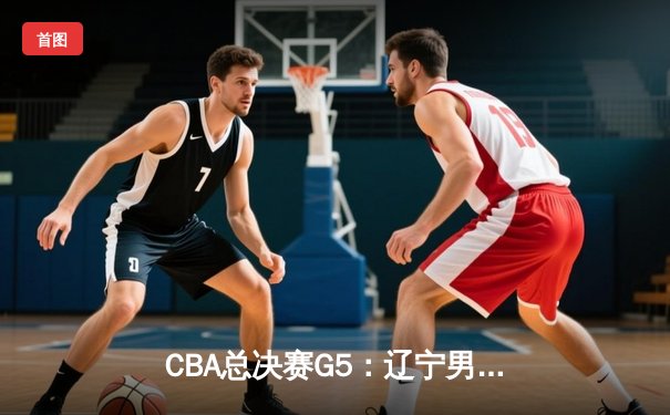 CBA总决赛G5：辽宁男篮逆转新疆夺得三连冠，弗格荣获FMVP