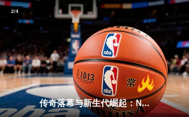 传奇落幕与新生代崛起：NBA总决赛G7的史诗对决 - 2
